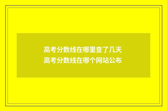 高考分数线在哪里查了几天 高考分数线在哪个网站公布