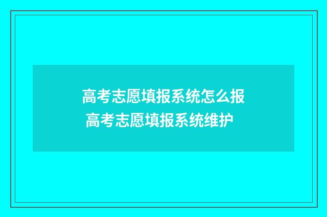 高考志愿填报系统怎么报 高考志愿填报系统维护