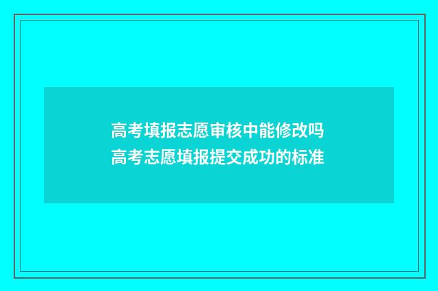 高考填报志愿审核中能修改吗 高考志愿填报提交成功的标准