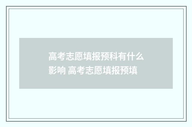 高考志愿填报预科有什么影响 高考志愿填报预填