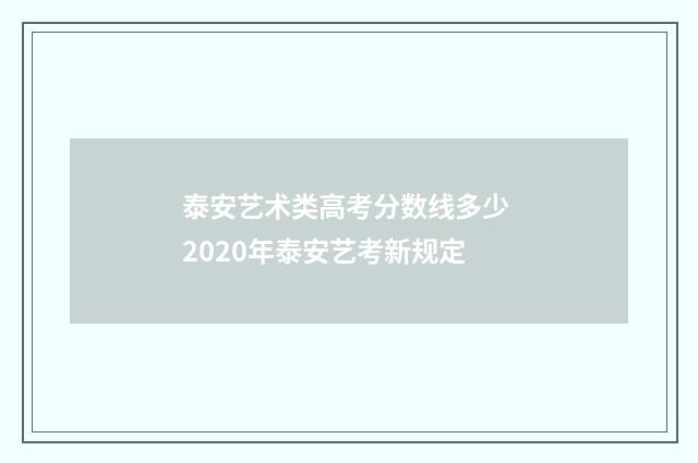 泰安艺术类高考分数线多少 2020年泰安艺考新规定