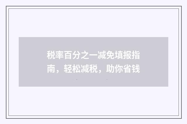 税率百分之一减免填报指南，轻松减税，助你省钱