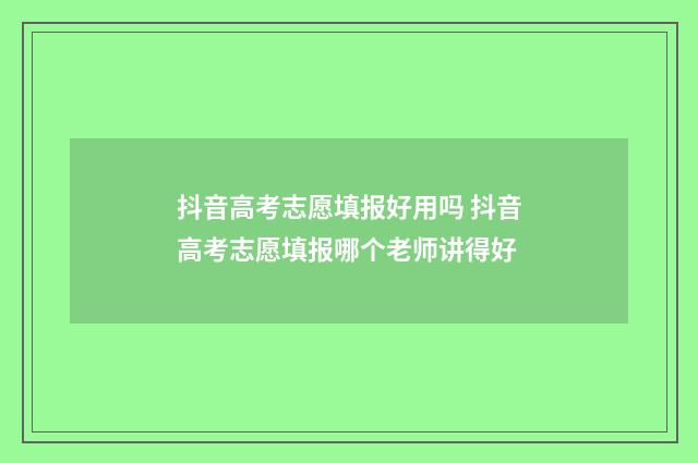 抖音高考志愿填报好用吗 抖音高考志愿填报哪个老师讲得好