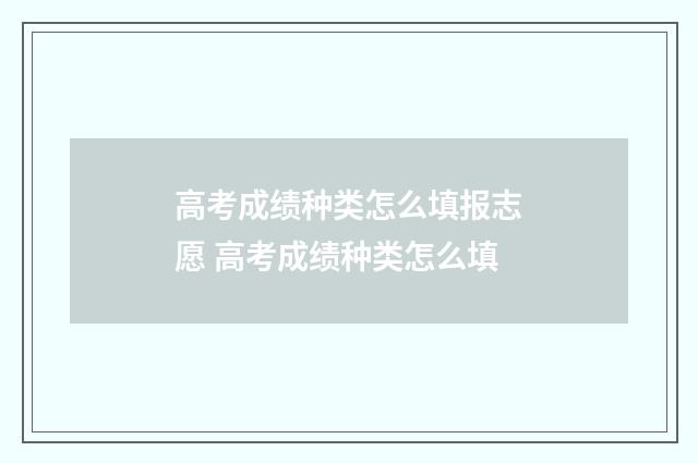 高考成绩种类怎么填报志愿 高考成绩种类怎么填
