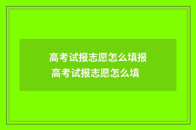 高考试报志愿怎么填报 高考试报志愿怎么填