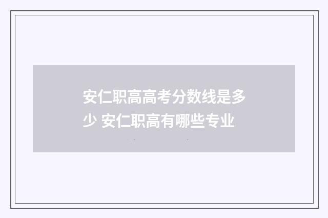 安仁职高高考分数线是多少 安仁职高有哪些专业