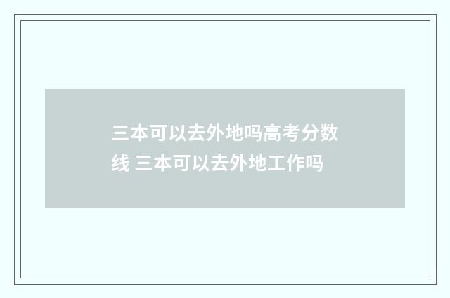三本可以去外地吗高考分数线 三本可以去外地工作吗