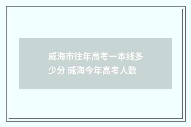 威海市往年高考一本线多少分 威海今年高考人数
