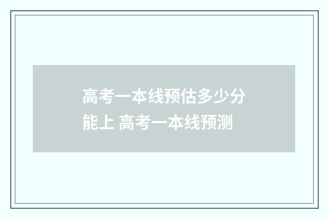 高考一本线预估多少分能上 高考一本线预测