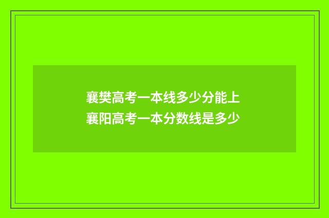 襄樊高考一本线多少分能上 襄阳高考一本分数线是多少