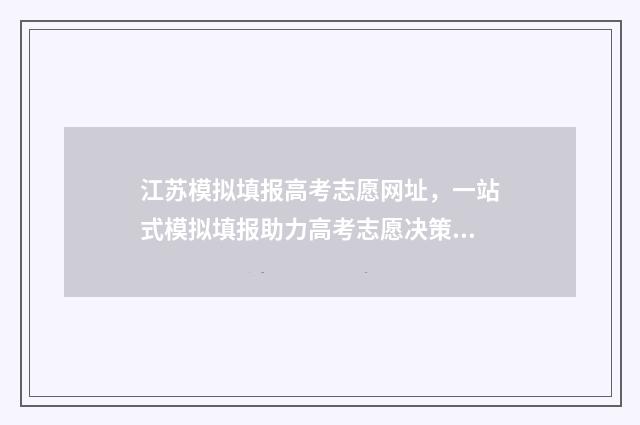 江苏模拟填报高考志愿网址,一站式模拟填报助力高考志愿决策 江苏模拟填报高考志愿步骤