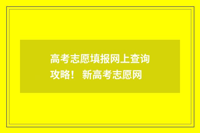 高考志愿填报网上查询攻略！ 新高考志愿网