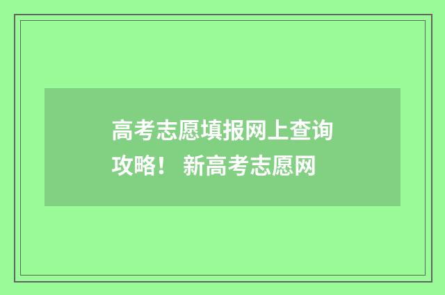 高考志愿填报网上查询攻略！ 新高考志愿网