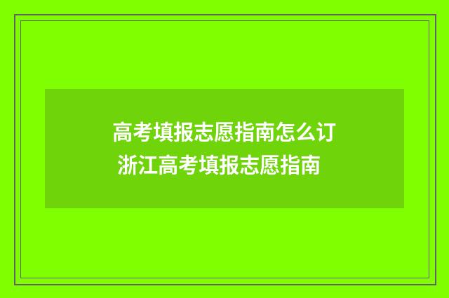 高考填报志愿指南怎么订 浙江高考填报志愿指南