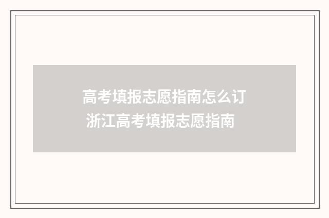 高考填报志愿指南怎么订 浙江高考填报志愿指南