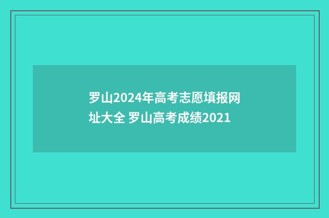 罗山2024年高考志愿填报网址大全 罗山高考成绩2021