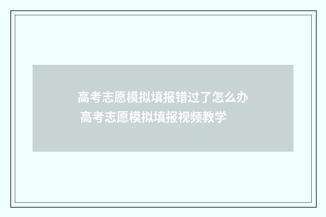 高考志愿模拟填报错过了怎么办 高考志愿模拟填报视频教学
