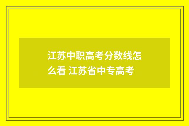江苏中职高考分数线怎么看 江苏省中专高考