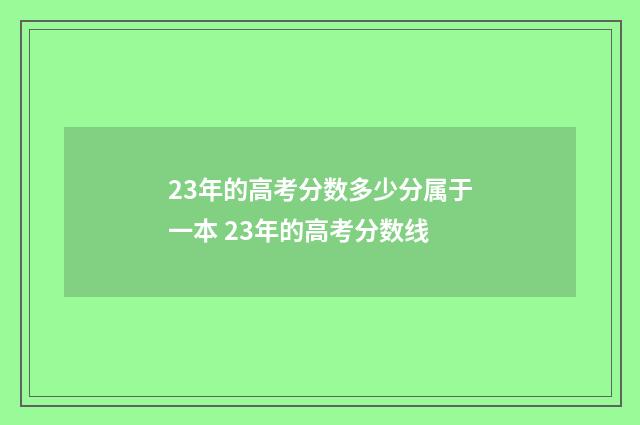 23年的高考分数多少分属于一本 23年的高考分数线