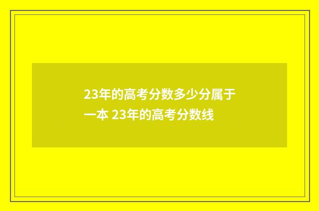 23年的高考分数多少分属于一本 23年的高考分数线
