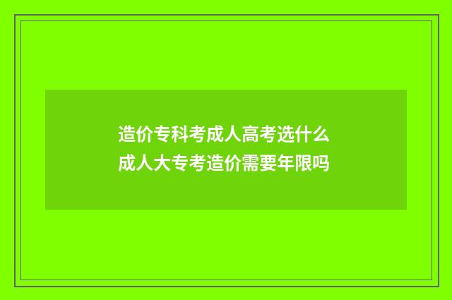 造价专科考成人高考选什么 成人大专考造价需要年限吗