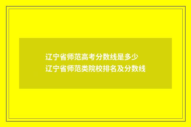 辽宁省师范高考分数线是多少 辽宁省师范类院校排名及分数线
