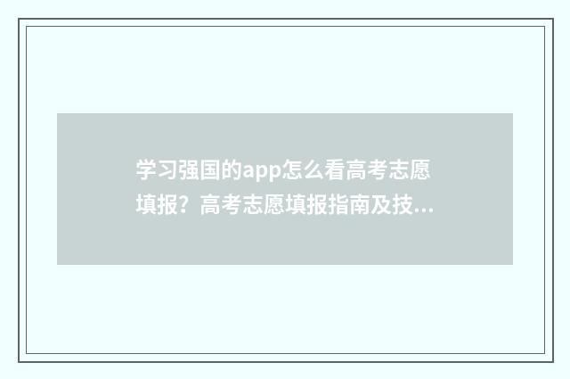 学习强国的app怎么看高考志愿填报？高考志愿填报指南及技巧分享
