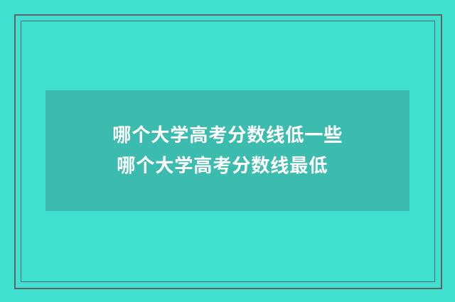 哪个大学高考分数线低一些 哪个大学高考分数线最低