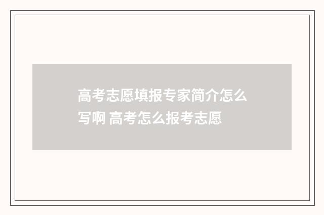 高考志愿填报专家简介怎么写啊 高考怎么报考志愿