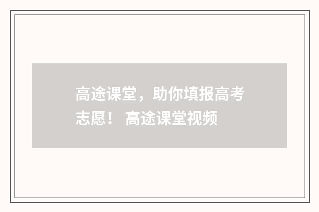高途课堂，助你填报高考志愿！ 高途课堂视频