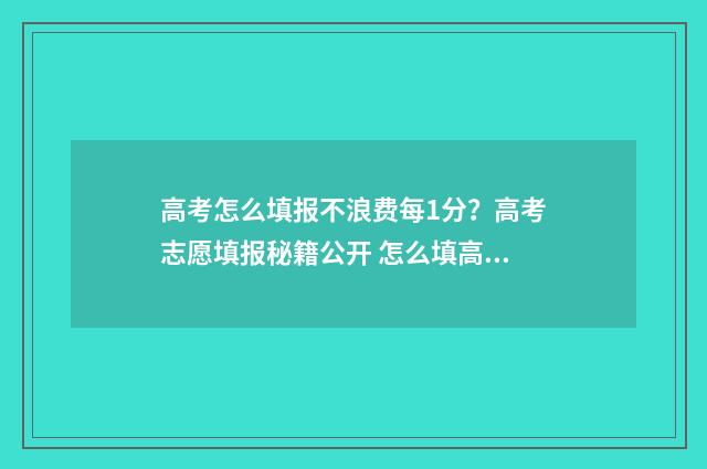 高考怎么填报不浪费每1分？高考志愿填报秘籍公开 怎么填高考报名