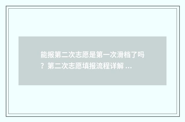能报第二次志愿是第一次滑档了吗?第二次志愿填报流程详解 报第二次志愿好吗