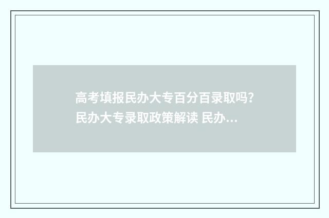 高考填报民办大专百分百录取吗?民办大专录取政策解读 民办高考班