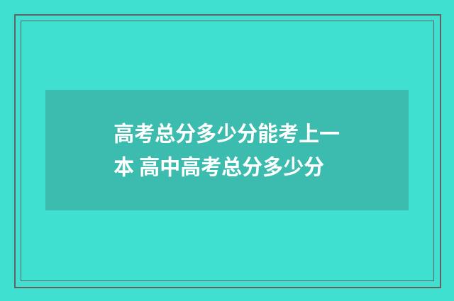 高考总分多少分能考上一本 高中高考总分多少分