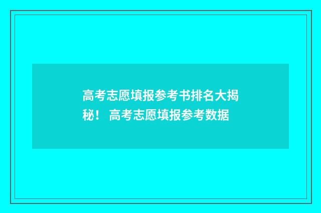 高考志愿填报参考书排名大揭秘！ 高考志愿填报参考数据