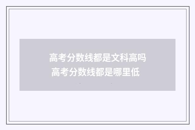 高考分数线都是文科高吗 高考分数线都是哪里低
