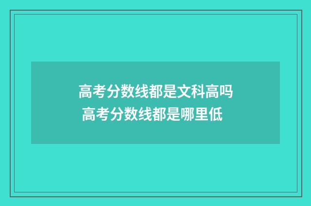 高考分数线都是文科高吗 高考分数线都是哪里低