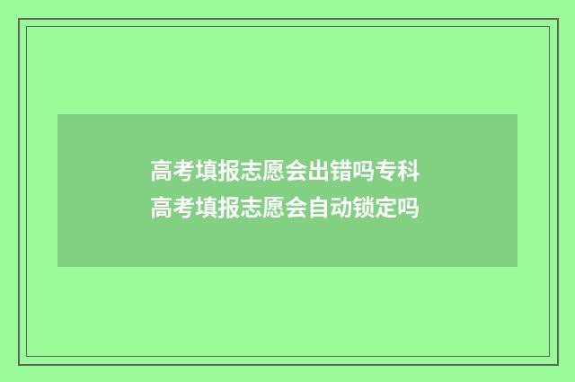 高考填报志愿会出错吗专科 高考填报志愿会自动锁定吗