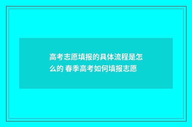 高考志愿填报的具体流程是怎么的 春季高考如何填报志愿
