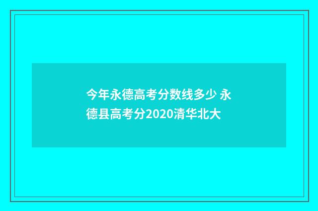 今年永德高考分数线多少 永德县高考分2020清华北大