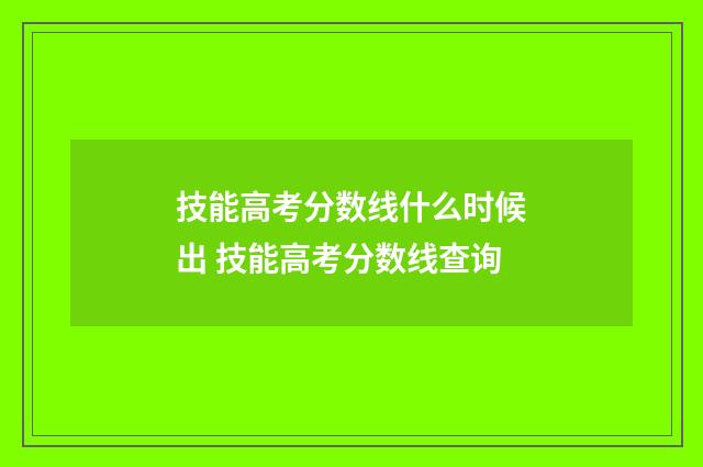 技能高考分数线什么时候出 技能高考分数线查询