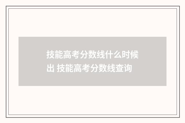 技能高考分数线什么时候出 技能高考分数线查询