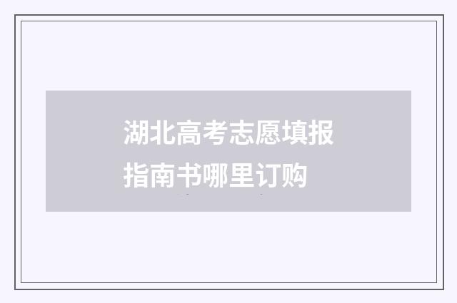 湖北高考志愿填报指南书哪里订购