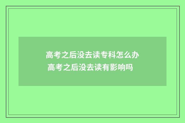 高考之后没去读专科怎么办 高考之后没去读有影响吗