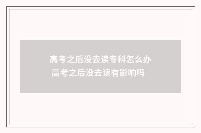 高考之后没去读专科怎么办 高考之后没去读有影响吗
