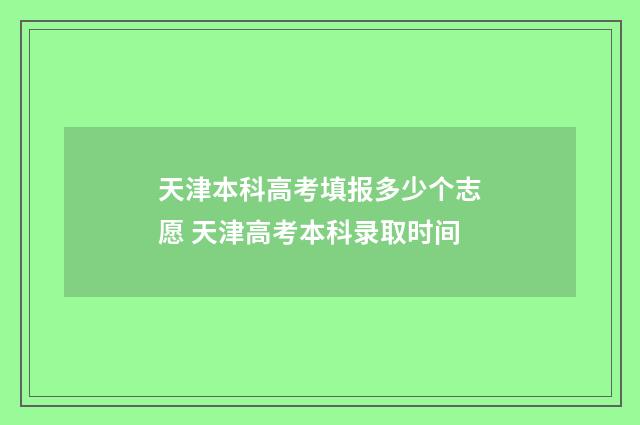 天津本科高考填报多少个志愿 天津高考本科录取时间