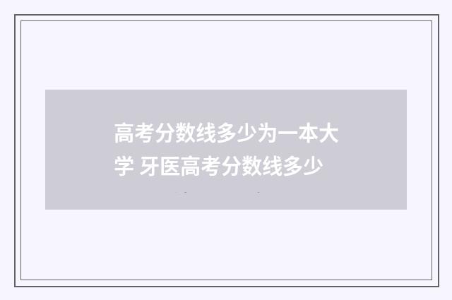 高考分数线多少为一本大学 牙医高考分数线多少