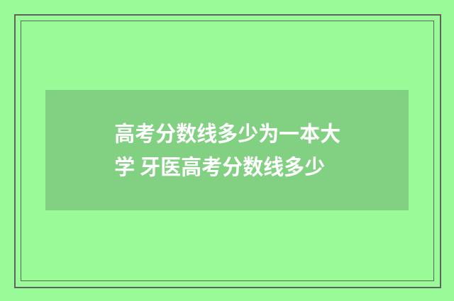 高考分数线多少为一本大学 牙医高考分数线多少