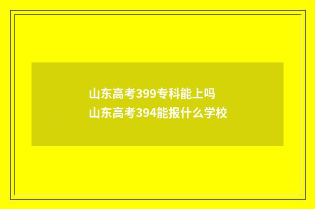 山东高考399专科能上吗 山东高考394能报什么学校