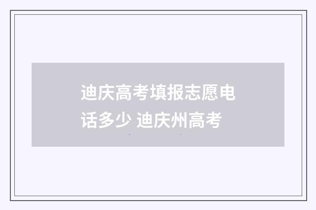 迪庆高考填报志愿电话多少 迪庆州高考